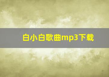 白小白歌曲mp3下载