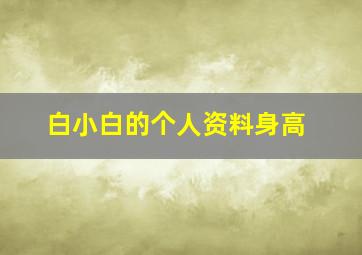 白小白的个人资料身高