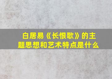 白居易《长恨歌》的主题思想和艺术特点是什么