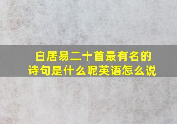 白居易二十首最有名的诗句是什么呢英语怎么说