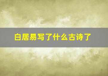 白居易写了什么古诗了