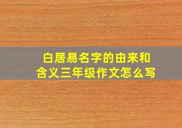 白居易名字的由来和含义三年级作文怎么写