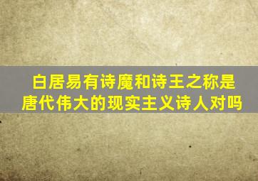 白居易有诗魔和诗王之称是唐代伟大的现实主义诗人对吗