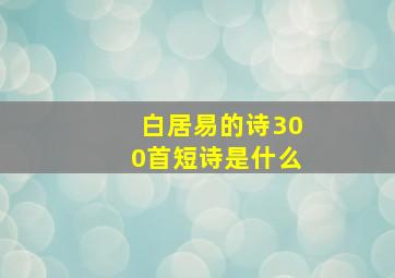 白居易的诗300首短诗是什么