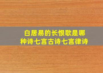 白居易的长恨歌是哪种诗七言古诗七言律诗