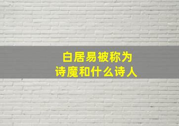 白居易被称为诗魔和什么诗人