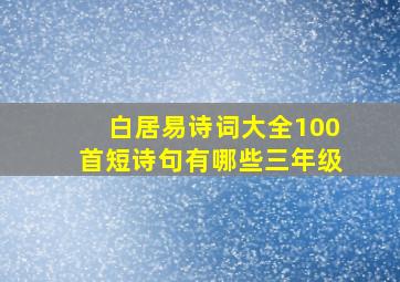 白居易诗词大全100首短诗句有哪些三年级