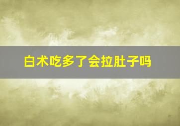 白术吃多了会拉肚子吗