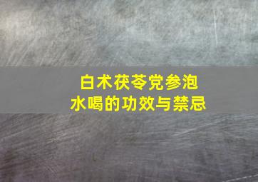 白术茯苓党参泡水喝的功效与禁忌