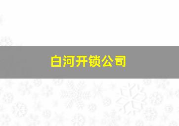 白河开锁公司