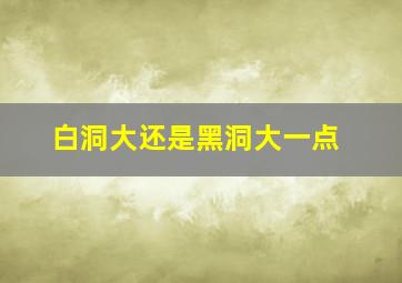 白洞大还是黑洞大一点