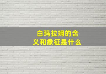 白玛拉姆的含义和象征是什么