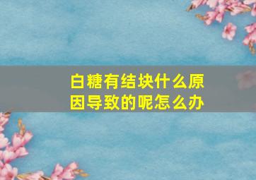 白糖有结块什么原因导致的呢怎么办