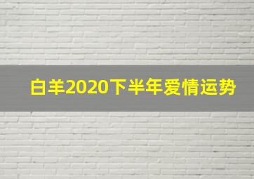 白羊2020下半年爱情运势