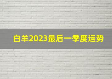 白羊2023最后一季度运势