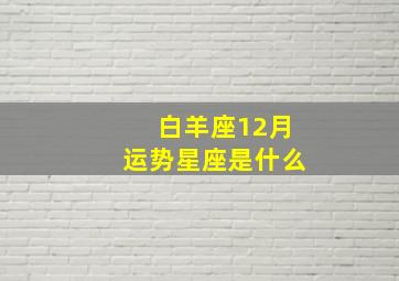 白羊座12月运势星座是什么