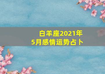 白羊座2021年5月感情运势占卜