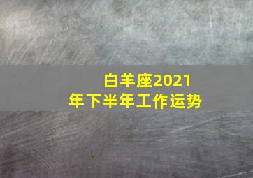 白羊座2021年下半年工作运势