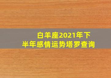 白羊座2021年下半年感情运势塔罗查询