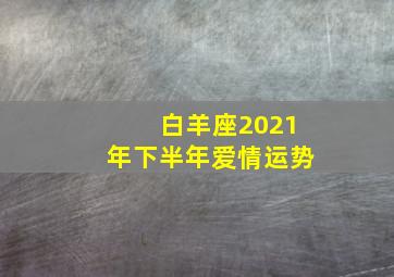 白羊座2021年下半年爱情运势