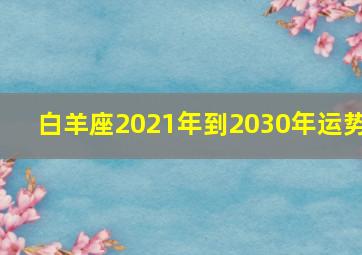 白羊座2021年到2030年运势