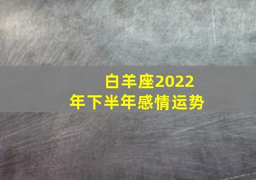 白羊座2022年下半年感情运势