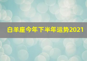 白羊座今年下半年运势2021