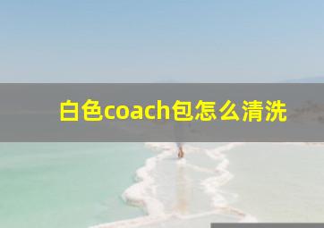 白色coach包怎么清洗