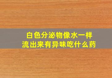 白色分泌物像水一样流出来有异味吃什么药