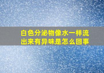 白色分泌物像水一样流出来有异味是怎么回事