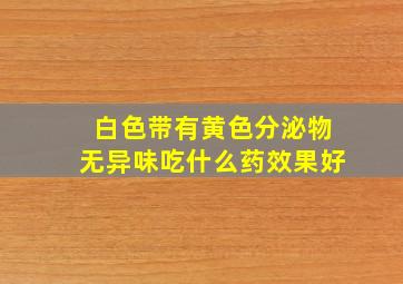 白色带有黄色分泌物无异味吃什么药效果好