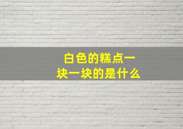 白色的糕点一块一块的是什么