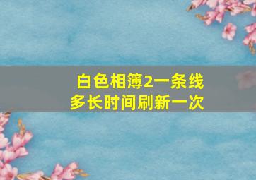 白色相簿2一条线多长时间刷新一次