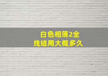 白色相簿2全线结局大概多久