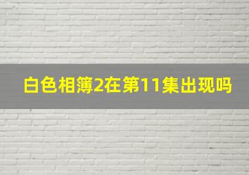 白色相簿2在第11集出现吗