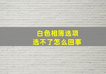 白色相簿选项选不了怎么回事