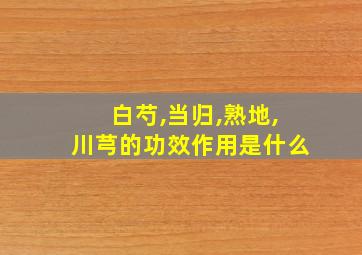 白芍,当归,熟地,川芎的功效作用是什么