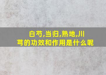 白芍,当归,熟地,川芎的功效和作用是什么呢