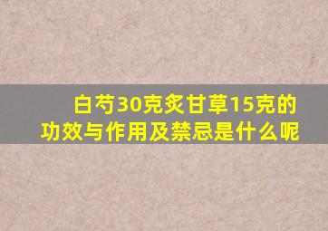 白芍30克炙甘草15克的功效与作用及禁忌是什么呢