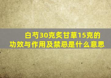 白芍30克炙甘草15克的功效与作用及禁忌是什么意思