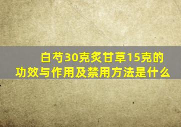 白芍30克炙甘草15克的功效与作用及禁用方法是什么