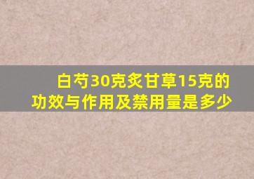 白芍30克炙甘草15克的功效与作用及禁用量是多少