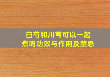 白芍和川芎可以一起煮吗功效与作用及禁忌