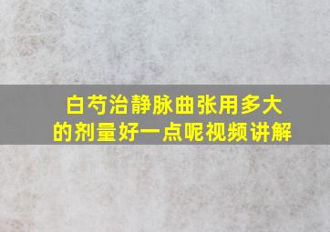 白芍治静脉曲张用多大的剂量好一点呢视频讲解