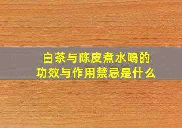 白茶与陈皮煮水喝的功效与作用禁忌是什么