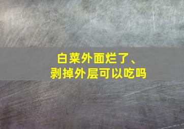 白菜外面烂了、剥掉外层可以吃吗