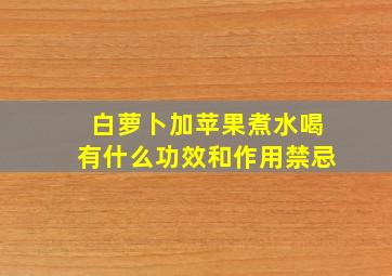 白萝卜加苹果煮水喝有什么功效和作用禁忌