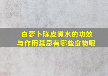 白萝卜陈皮煮水的功效与作用禁忌有哪些食物呢