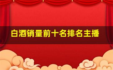 白酒销量前十名排名主播