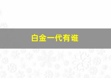 白金一代有谁